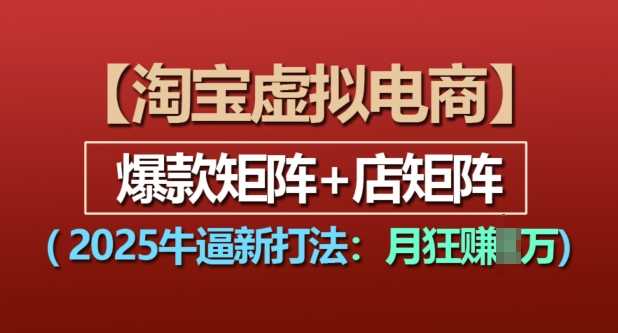 淘宝虚拟电商，2025牛逼新打法：爆款矩阵+店矩阵，月入过万-创客联盟资源网-本站致力于分享优质实用的互联网资源,创业项目,软件工具