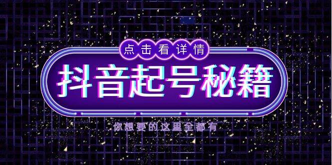 抖音起号秘籍，掌握抖音算法与鱼塘玩法，快速获取流量，打造爆款直播间-创客联盟资源网-本站致力于分享优质实用的互联网资源,创业项目,软件工具