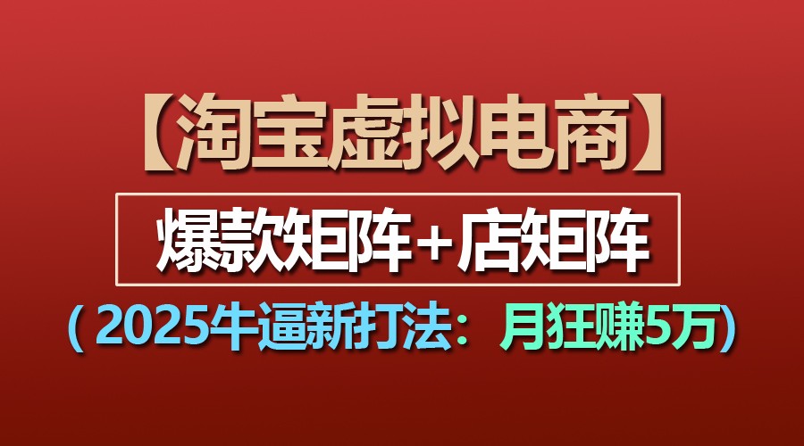 【淘宝虚拟项目】2025牛逼新打法：爆款矩阵+店矩阵，月狂赚5万-创客联盟资源网-本站致力于分享优质实用的互联网资源,创业项目,软件工具