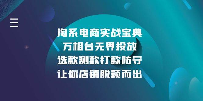 （13701期）淘系电商实战宝典：万相台无界投放，选款测款打款防守，让你店铺脱颖而出-创客联盟资源网-本站致力于分享优质实用的互联网资源,创业项目,软件工具