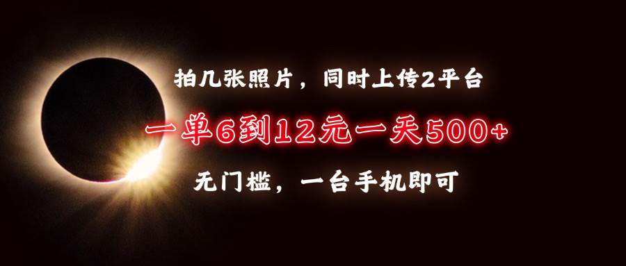 （13712期）拍几张照片，同时上传2平台，一单6到12元，一天轻松500+，无门槛，一台…-创客联盟资源网-本站致力于分享优质实用的互联网资源,创业项目,软件工具