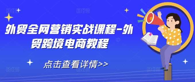 外贸全网营销实战课程-外贸跨境电商教程-创客联盟资源网-本站致力于分享优质实用的互联网资源,创业项目,软件工具