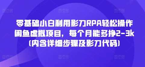零基础小白利用影刀RPA轻松操作闲鱼虚拟项目，每个月能多挣2-3k(内含详细步骤及影刀代码)-创客联盟资源网-本站致力于分享优质实用的互联网资源,创业项目,软件工具