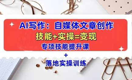 AI写作：自媒体文章创作全方位教学课，技能提升+实操训练-创客联盟资源网-本站致力于分享优质实用的互联网资源,创业项目,软件工具