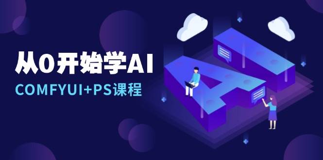 从0开始学AI，COMFYUI+PS课程，安装详解/报错解决/图文创作/线稿控制/等等-创客联盟资源网-本站致力于分享优质实用的互联网资源,创业项目,软件工具