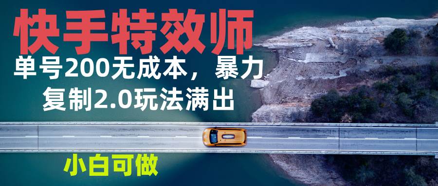 （13714期）快手特效师2.0，单号200收益0成本满出，小白可做-创客联盟资源网-本站致力于分享优质实用的互联网资源,创业项目,软件工具
