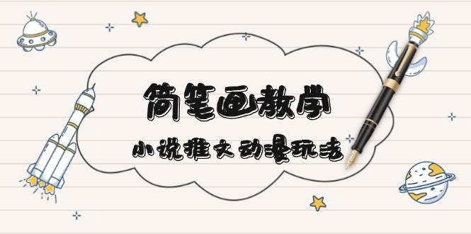 （13717期）简 笔 画 教 学，小说推文动漫玩法，提供多种爆点文案写法，引爆社交媒体-创客联盟资源网-本站致力于分享优质实用的互联网资源,创业项目,软件工具