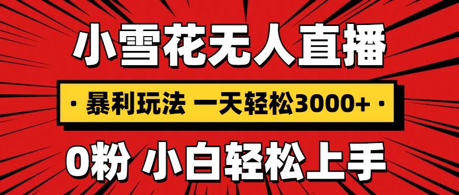 （13720期）抖音小雪花无人直播，一天赚3000+，0粉手机可搭建，不违规不限流，小白…-创客联盟资源网-本站致力于分享优质实用的互联网资源,创业项目,软件工具