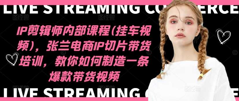 IP剪辑师内部课程(挂车视频)（更新12月），张兰电商IP切片带货培训，教你如何制造一条爆款带货视频-创客联盟资源网-本站致力于分享优质实用的互联网资源,创业项目,软件工具