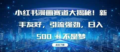 小红书漫画赛道大揭秘!新手友好，引流强劲，日入多张【揭秘】-创客联盟资源网-本站致力于分享优质实用的互联网资源,创业项目,软件工具