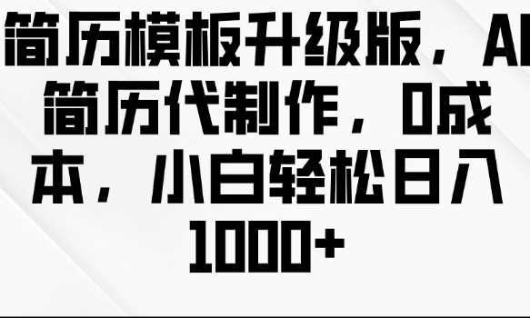 简历模板升级版，AI简历代制作，0成本，小白轻松日入多张-创客联盟资源网-本站致力于分享优质实用的互联网资源,创业项目,软件工具