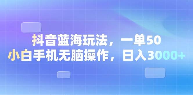 （13729期）抖音蓝海玩法，一单50，小白手机无脑操作，日入3000+-创客联盟资源网-本站致力于分享优质实用的互联网资源,创业项目,软件工具