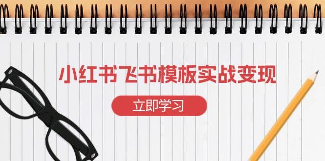 （13736期）小红书飞书 模板实战变现：小红书快速起号，搭建一个赚钱的飞书模板-创客联盟资源网-本站致力于分享优质实用的互联网资源,创业项目,软件工具