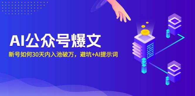 （13739期）AI公众号爆文：新号如何30天内入池破万，避坑+AI提示词-创客联盟资源网-本站致力于分享优质实用的互联网资源,创业项目,软件工具
