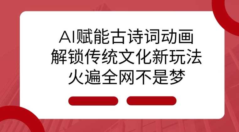 AI 赋能古诗词动画：解锁传统文化新玩法，火遍全网不是梦!-创客联盟资源网-本站致力于分享优质实用的互联网资源,创业项目,软件工具