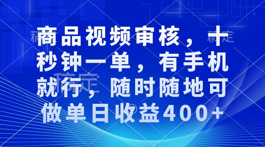 商品视频审核，十秒钟一单，有手机就行，随时随地可做单日收益400+-创客联盟资源网-本站致力于分享优质实用的互联网资源,创业项目,软件工具