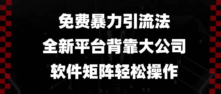 （13745期）免费暴力引流法，全新平台，背靠大公司，软件矩阵轻松操作-创客联盟资源网-本站致力于分享优质实用的互联网资源,创业项目,软件工具