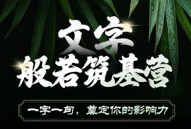 文字般若筑基营，用文字打造自己的影响力，写好文案 写出影响力 写出吸金力-创客联盟资源网-本站致力于分享优质实用的互联网资源,创业项目,软件工具