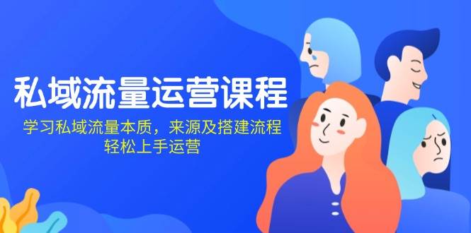 （13765期）私域流量运营课程：学习私域流量本质，来源及搭建流程，轻松上手运营-创客联盟资源网-本站致力于分享优质实用的互联网资源,创业项目,软件工具
