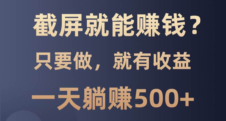 （13767期）截屏就能赚钱？0门槛，只要做，100%有收益的一个项目，一天躺赚500+-创客联盟资源网-本站致力于分享优质实用的互联网资源,创业项目,软件工具