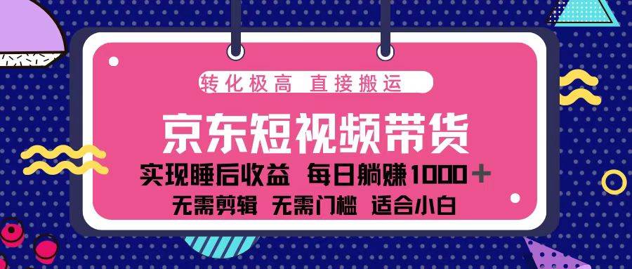 （13770期）蓝海项目京东短视频带货：单账号月入过万，可矩阵。-创客联盟资源网-本站致力于分享优质实用的互联网资源,创业项目,软件工具