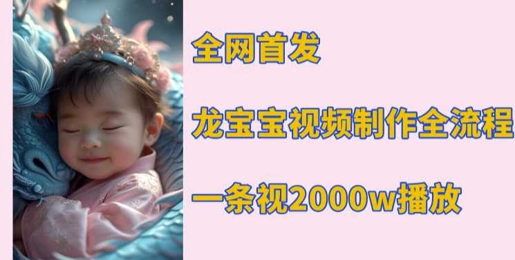全网首发，龙宝宝视频制作教程，一条视频2000w播放-创客联盟资源网-本站致力于分享优质实用的互联网资源,创业项目,软件工具