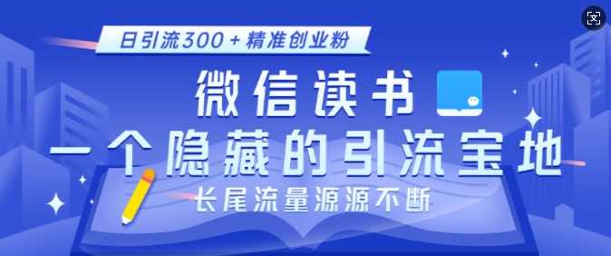 微信读书，一个隐藏的引流宝地，不为人知的小众打法，日引流300+精准创业粉，长尾流量源源不断-创客联盟资源网-本站致力于分享优质实用的互联网资源,创业项目,软件工具
