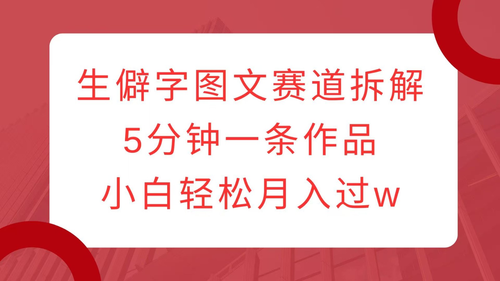 生僻字图文赛道拆解，5分钟一条作品，小白轻松月入过w-创客联盟资源网-本站致力于分享优质实用的互联网资源,创业项目,软件工具