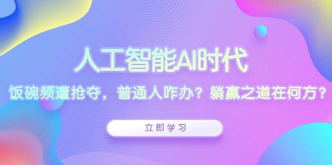 人工智能AI时代，饭碗频遭抢夺，普通人咋办？躺赢之道在何方？-创客联盟资源网-本站致力于分享优质实用的互联网资源,创业项目,软件工具