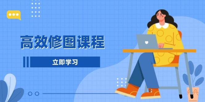 高效修图课程：教你后期处理图片，1分钟快修3分钟精修，提升修图效率-创客联盟资源网-本站致力于分享优质实用的互联网资源,创业项目,软件工具