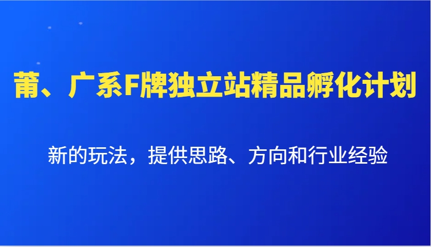 莆、广系F牌独立站精品孵化计划，新的玩法，提供思路、方向和行业经验-创客联盟资源网-本站致力于分享优质实用的互联网资源,创业项目,软件工具