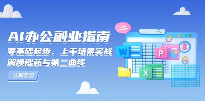 （13777期）AI 办公副业指南：零基础起步，上千场景实战，解锁涨薪与第二曲线-创客联盟资源网-本站致力于分享优质实用的互联网资源,创业项目,软件工具