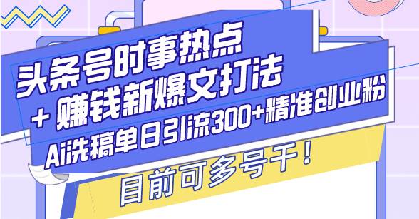 （13782期）头条号时事热点＋赚钱新爆文打法，Ai洗稿单日引流300+精准创业粉，目前…-创客联盟资源网-本站致力于分享优质实用的互联网资源,创业项目,软件工具