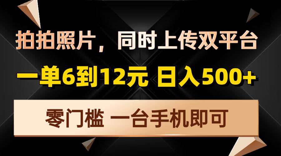 （13783期）拍拍照片，同时上传双平台，一单6到12元，轻轻松松日入500+，零门槛，…-创客联盟资源网-本站致力于分享优质实用的互联网资源,创业项目,软件工具