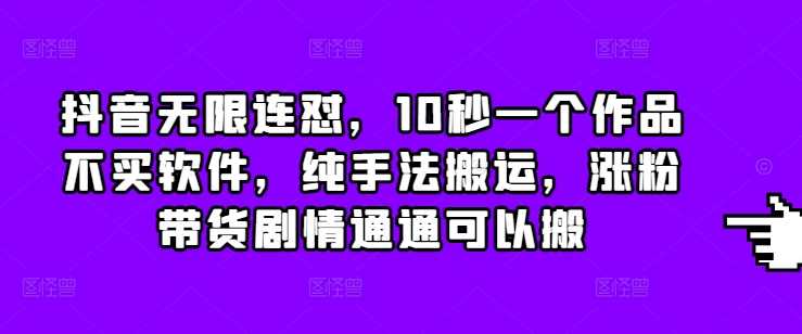 抖音无限连怼，10秒一个作品不买软件，纯手法搬运，涨粉带货剧情通通可以搬-创客联盟资源网-本站致力于分享优质实用的互联网资源,创业项目,软件工具