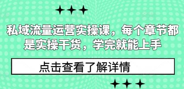 私域流量运营实操课，每个章节都是实操干货，学完就能上手-创客联盟资源网-本站致力于分享优质实用的互联网资源,创业项目,软件工具