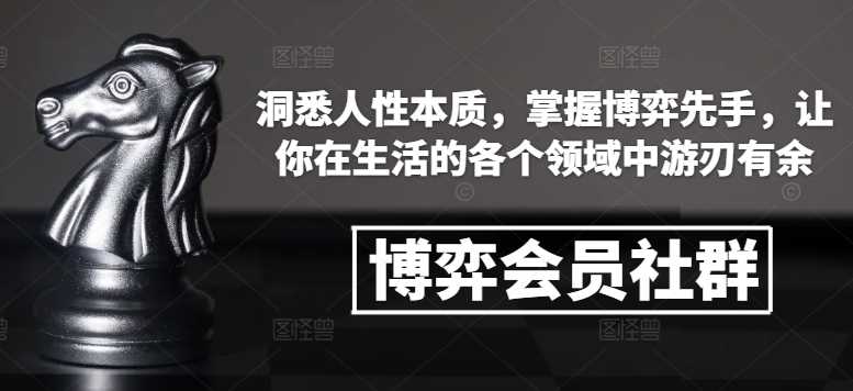 博弈会员社群，洞悉人性本质，掌握博弈先手，让你在生活的各个领域中游刃有余-创客联盟资源网-本站致力于分享优质实用的互联网资源,创业项目,软件工具
