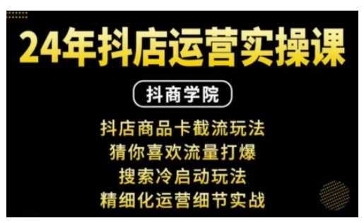 抖音小店运营实操课：抖店商品卡截流玩法，猜你喜欢流量打爆，搜索冷启动玩法，精细化运营细节实战-创客联盟资源网-本站致力于分享优质实用的互联网资源,创业项目,软件工具
