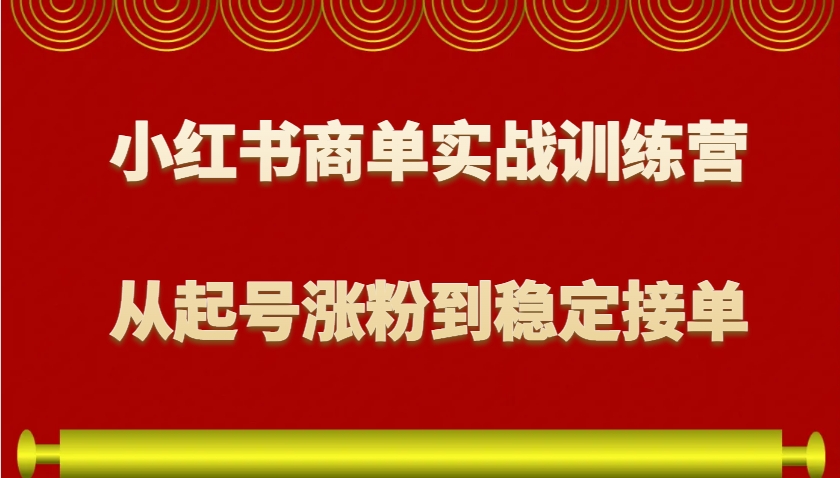 小红书商单实战训练营，从0到1教你如何变现，从起号涨粉到稳定接单，适合新手-创客联盟资源网-本站致力于分享优质实用的互联网资源,创业项目,软件工具