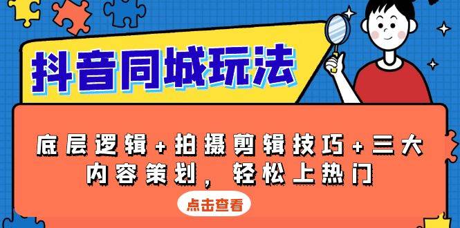 （13787期）抖音 同城玩法，底层逻辑+拍摄剪辑技巧+三大内容策划，轻松上热门-创客联盟资源网-本站致力于分享优质实用的互联网资源,创业项目,软件工具