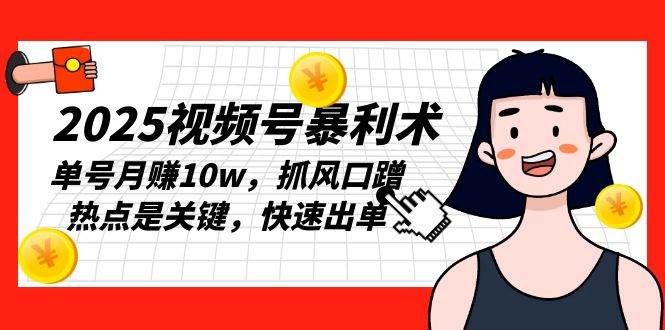 （13793期）2025视频号暴利术，单号月赚10w，抓风口蹭热点是关键，快速出单-创客联盟资源网-本站致力于分享优质实用的互联网资源,创业项目,软件工具