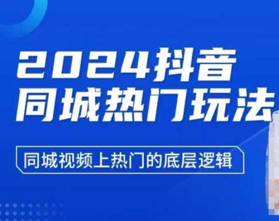 2024抖音同城热门玩法，​同城视频上热门的底层逻辑-创客联盟资源网-本站致力于分享优质实用的互联网资源,创业项目,软件工具