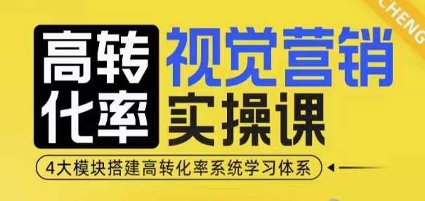 高转化率·视觉营销实操课，4大模块搭建高转化率系统学习体系-创客联盟资源网-本站致力于分享优质实用的互联网资源,创业项目,软件工具