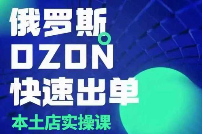 俄罗斯OZON本土店实操课，​OZON本土店运营选品变现-创客联盟资源网-本站致力于分享优质实用的互联网资源,创业项目,软件工具
