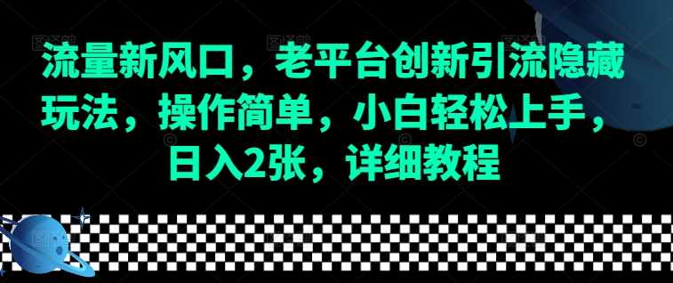 流量新风口，老平台创新引流隐藏玩法，操作简单，小白轻松上手，日入2张，详细教程-创客联盟资源网-本站致力于分享优质实用的互联网资源,创业项目,软件工具