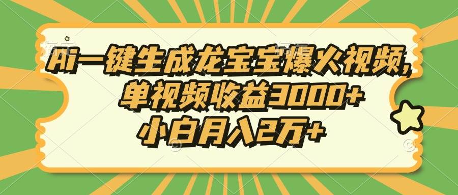 （13819期）Ai一键生成龙宝宝爆火视频，单视频收益3000+，小白月入2万+-创客联盟资源网-本站致力于分享优质实用的互联网资源,创业项目,软件工具