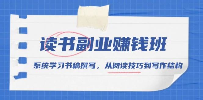 （13829期）读书副业赚钱班，系统学习书稿撰写，从阅读技巧到写作结构-创客联盟资源网-本站致力于分享优质实用的互联网资源,创业项目,软件工具