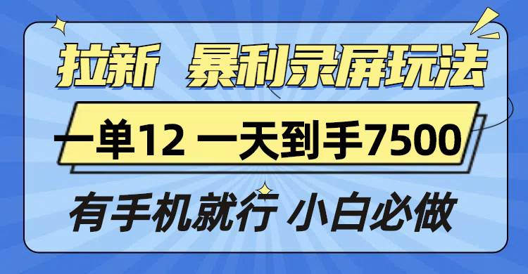 （13836期）拉新暴利录屏玩法，一单12块，一天到手7500，有手机就行-创客联盟资源网-本站致力于分享优质实用的互联网资源,创业项目,软件工具