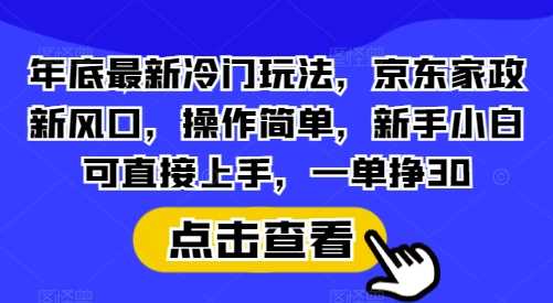 年底最新冷门玩法，京东家政新风口，操作简单，新手小白可直接上手，一单挣30【揭秘】-创客联盟资源网-本站致力于分享优质实用的互联网资源,创业项目,软件工具