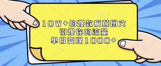 10W+的爆款疯颠图文，引爆你的流量，单日变现1k【揭秘】-创客联盟资源网-本站致力于分享优质实用的互联网资源,创业项目,软件工具